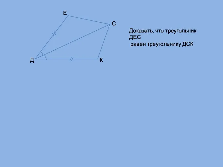 Д Е С К Доказать, что треугольник ДЕС равен треугольнику ДСК