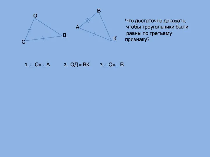 С О Д А В К Что достаточно доказать, чтобы треугольники были