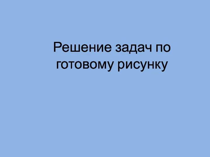 Решение задач по готовому рисунку