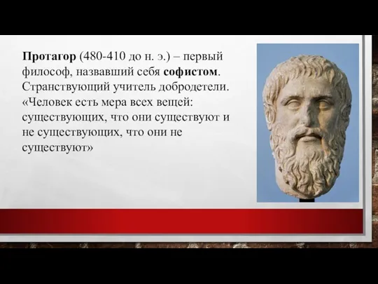 Протагор (480-410 до н. э.) – первый философ, назвавший себя софистом. Странствующий