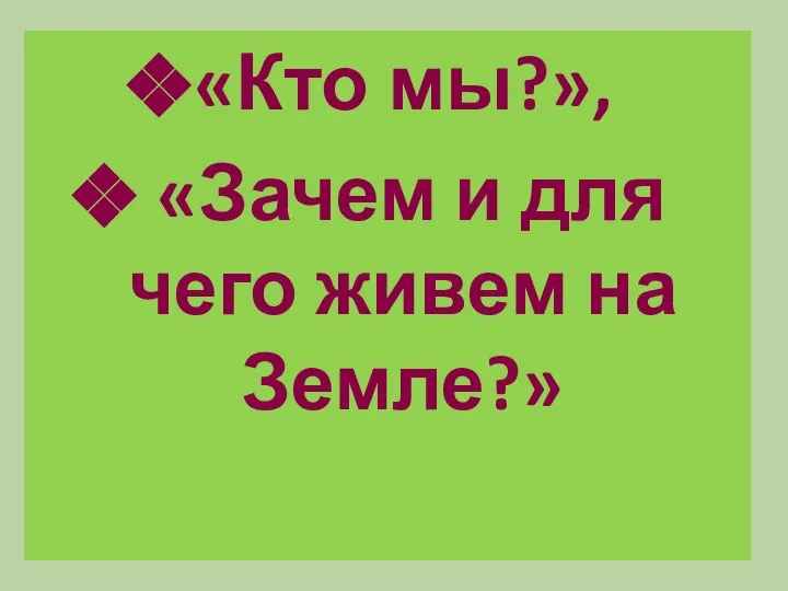 «Кто мы?», «Зачем и для чего живем на Земле?»