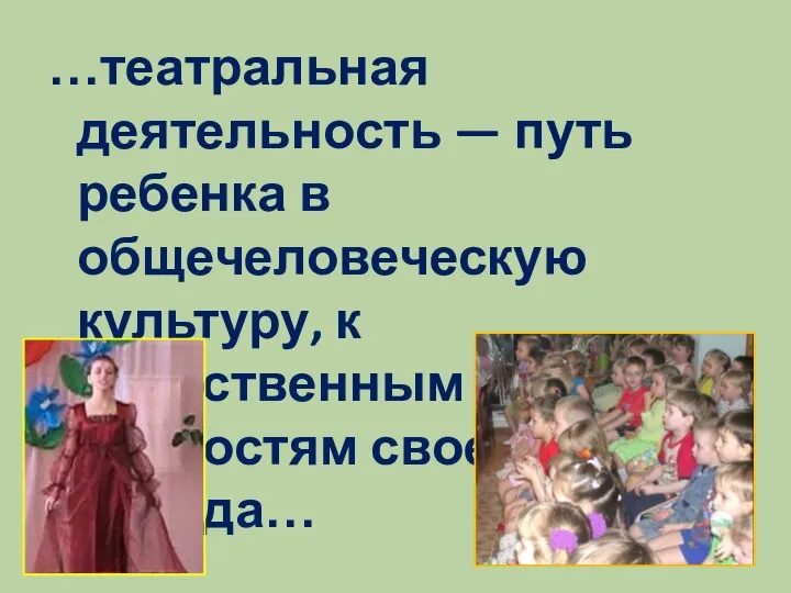 …театральная деятельность — путь ребенка в общечеловеческую культуру, к нравственным ценностям своего народа…