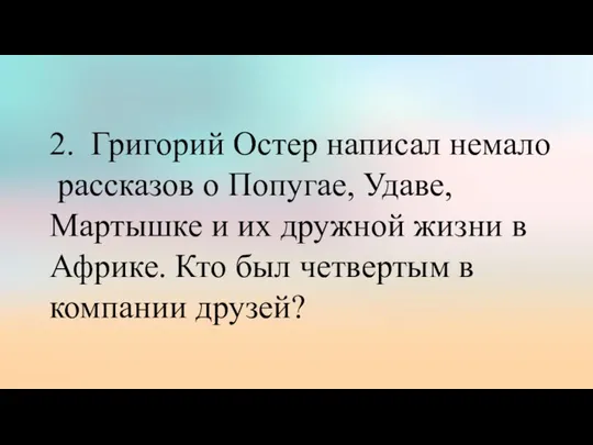 2. Григорий Остер написал немало рассказов о Попугае, Удаве, Мартышке и их