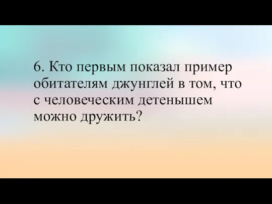 6. Кто первым показал пример обитателям джунглей в том, что с человеческим детенышем можно дружить?