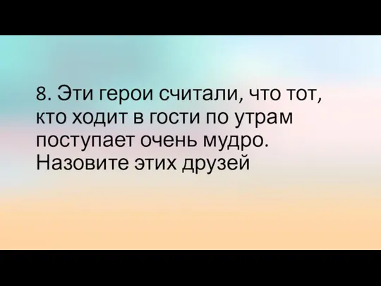 8. Эти герои считали, что тот, кто ходит в гости по утрам