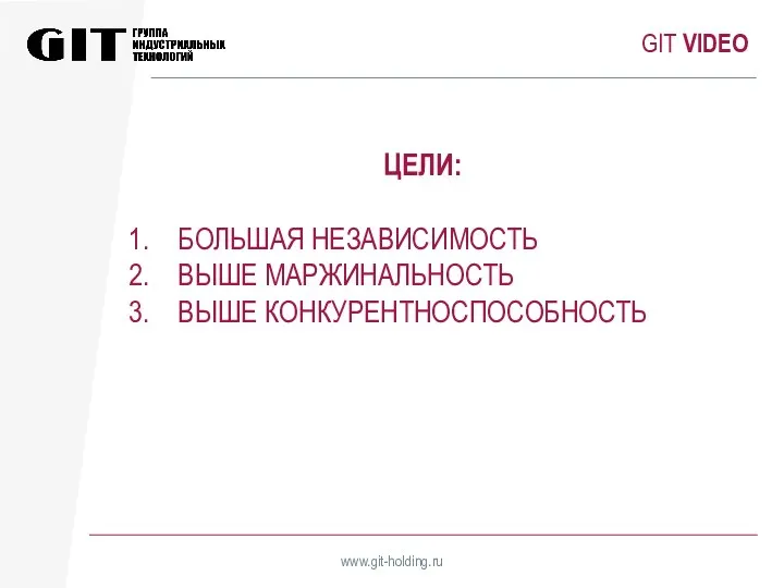 GIT VIDEO www.git-holding.ru ЦЕЛИ: БОЛЬШАЯ НЕЗАВИСИМОСТЬ ВЫШЕ МАРЖИНАЛЬНОСТЬ ВЫШЕ КОНКУРЕНТНОСПОСОБНОСТЬ