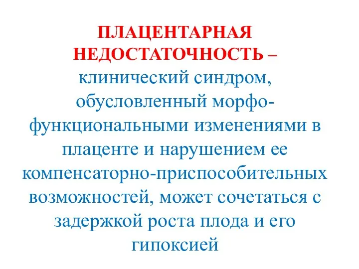 ПЛАЦЕНТАРНАЯ НЕДОСТАТОЧНОСТЬ – клинический синдром, обусловленный морфо-функциональными изменениями в плаценте и нарушением