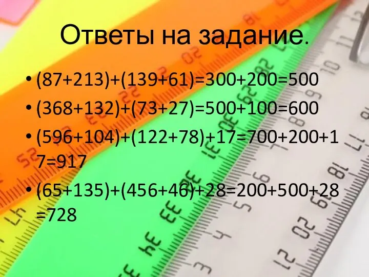 Ответы на задание. (87+213)+(139+61)=300+200=500 (368+132)+(73+27)=500+100=600 (596+104)+(122+78)+17=700+200+17=917 (65+135)+(456+46)+28=200+500+28=728