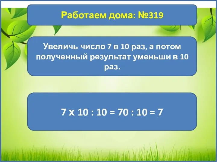 1 Работаем дома: №319 Увеличь число 7 в 10 раз, а потом