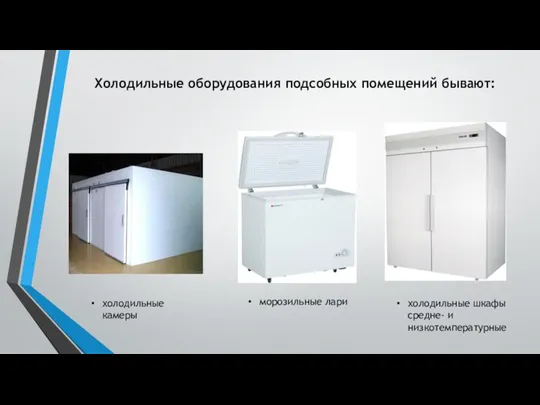 холодильные камеры​ Холодильные оборудования подсобных помещений бывают: морозильные лари​ холодильные шкафы средне- и низкотемпературные