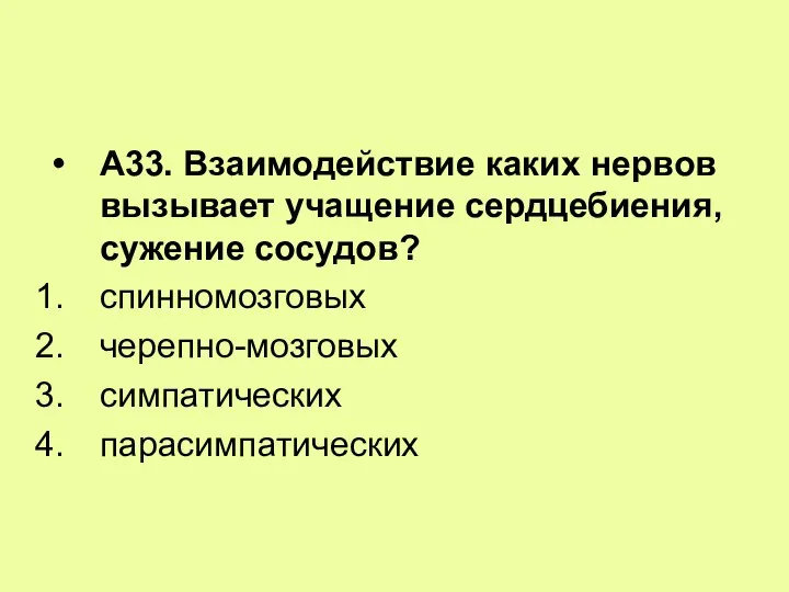 А33. Взаимодействие каких нервов вызывает учащение сердцебиения, сужение сосудов? спинномозговых черепно-мозговых симпатических парасимпатических