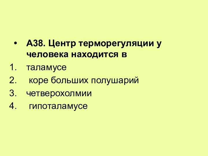 А38. Центр терморегуляции у человека находится в таламусе коре больших полушарий четверохолмии гипоталамусе