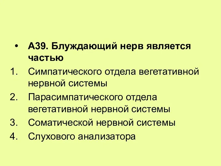 А39. Блуждающий нерв является частью Симпатического отдела вегетативной нервной системы Парасимпатического отдела