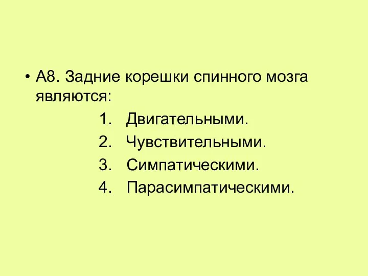 А8. Задние корешки спинного мозга являются: 1. Двигательными. 2. Чувствительными. 3. Симпатическими. 4. Парасимпатическими.