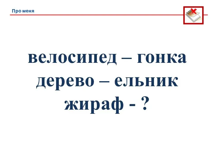 Про меня велосипед – гонка дерево – ельник жираф - ?