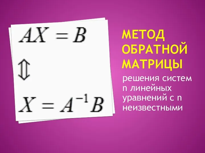 МЕТОД ОБРАТНОЙ МАТРИЦЫ решения систем n линейных уравнений с n неизвестными