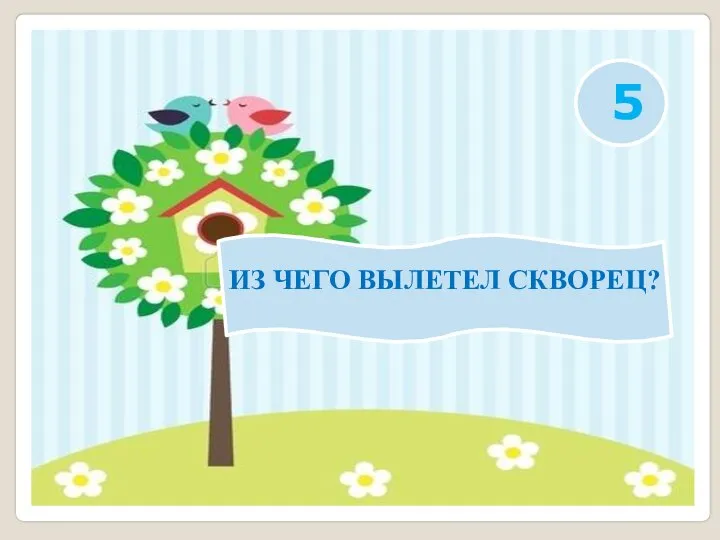 ИЗ ЧЕГО ВЫЛЕТЕЛ СКВОРЕЦ? 5