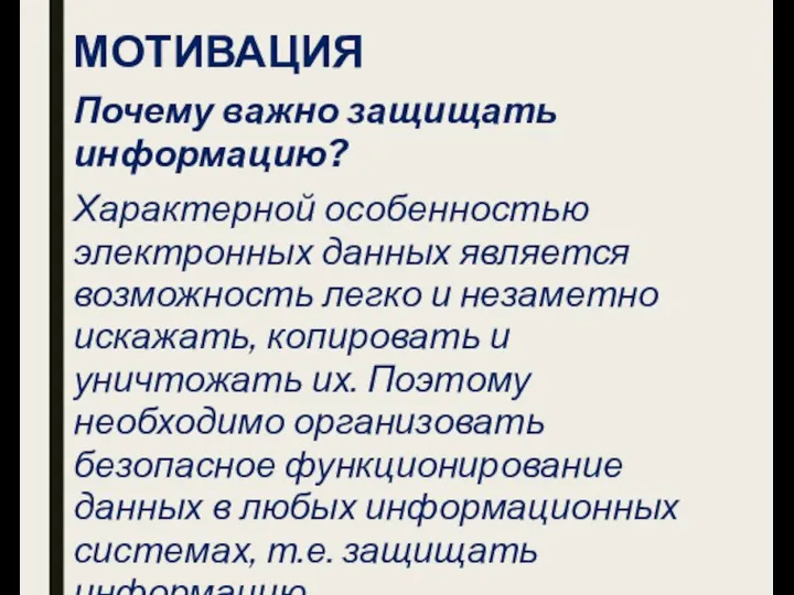 МОТИВАЦИЯ Почему важно защищать информацию? Характерной особенностью электронных данных является возможность легко