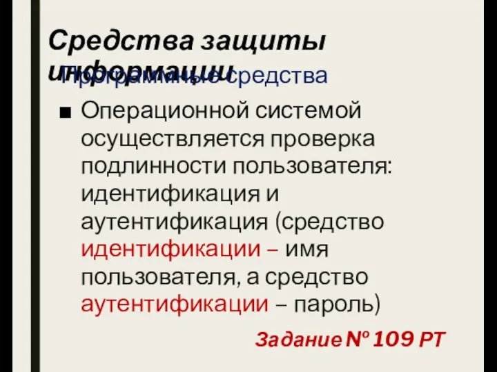 Средства защиты информации Программные средства Операционной системой осуществляется проверка подлинности пользователя: идентификация