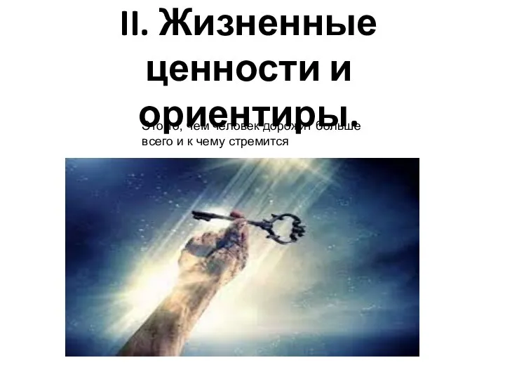 II. Жизненные ценности и ориентиры. Это то, чем человек дорожит больше всего и к чему стремится