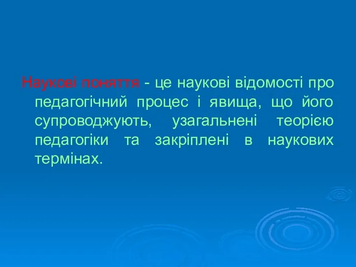 Наукові поняття - це наукові відомості про педагогічний процес і явища, що