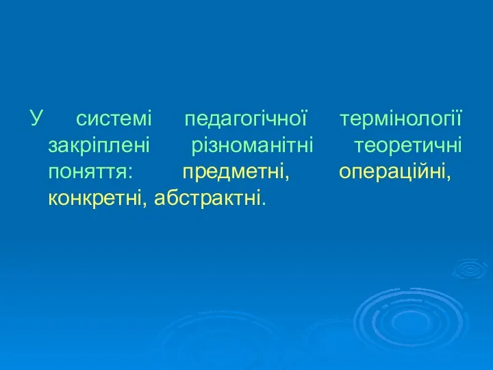 У системі педагогічної термінології закріплені різноманітні теоретичні поняття: предметні, операційні, конкретні, абстрактні.