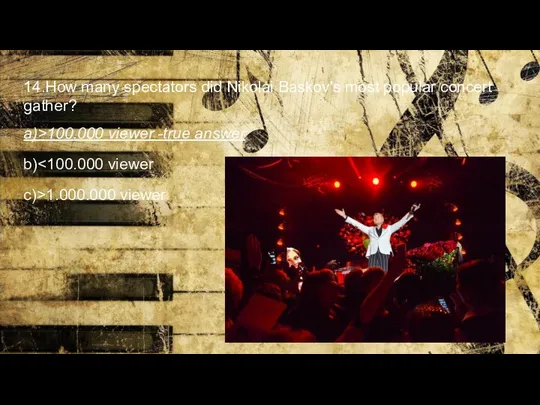 14.How many spectators did Nikolai Baskov's most popular concert gather? a)>100.000 viewer