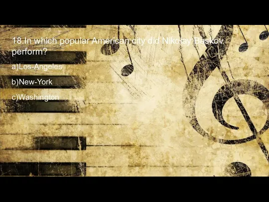18.In which popular American city did Nikolay Baskov perform? a)Los-Angeles b)New-York с)Washington