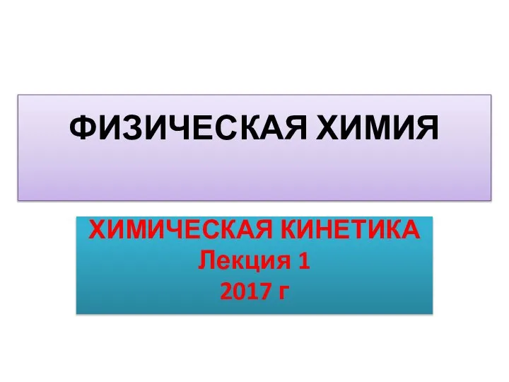 ФИЗИЧЕСКАЯ ХИМИЯ ХИМИЧЕСКАЯ КИНЕТИКА Лекция 1 2017 г