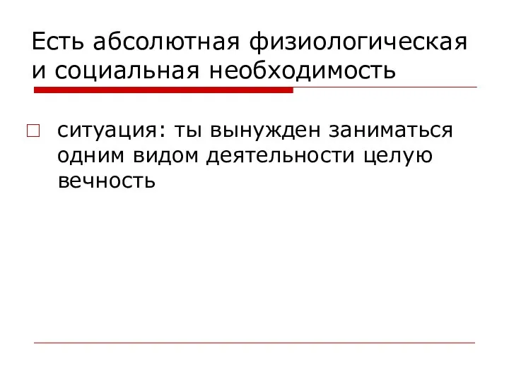 Есть абсолютная физиологическая и социальная необходимость ситуация: ты вынужден заниматься одним видом деятельности целую вечность