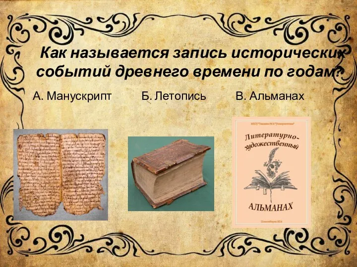 Как называется запись исторических событий древнего времени по годам? А. Манускрипт Б. Летопись В. Альманах