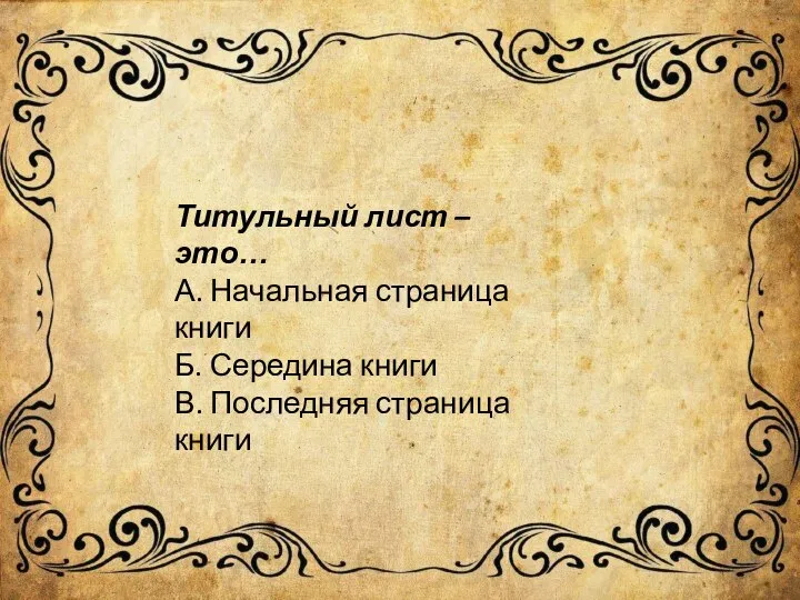 Титульный лист – это… А. Начальная страница книги Б. Середина книги В. Последняя страница книги