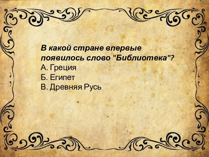 В какой стране впервые появилось слово "Библиотека"? А. Греция Б. Египет В. Древняя Русь