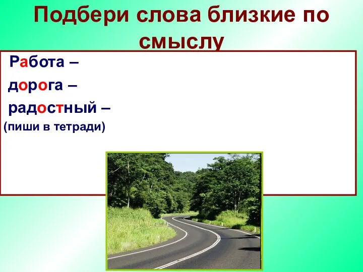 Подбери слова близкие по смыслу Работа – дорога – радостный – (пиши в тетради)