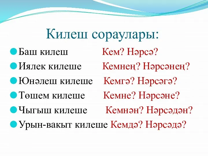 Килеш сораулары: Баш килеш Кем? Нәрсә? Иялек килеше Кемнең? Нәрсәнең? Юнәлеш килеше