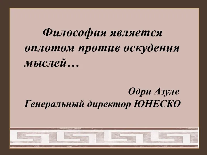 Философия является оплотом против оскудения мыслей… Одри Азуле Генеральный директор ЮНЕСКО