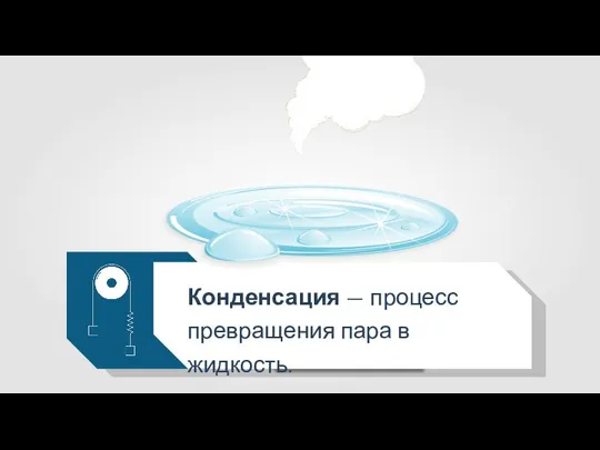 Конденсация — процесс превращения пара в жидкость.