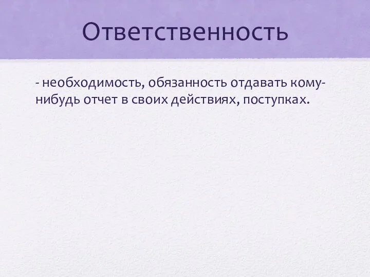 Ответственность - необходимость, обязанность отдавать кому-нибудь отчет в своих действиях, поступках.