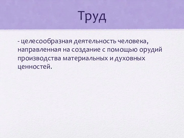 Труд - целесообразная деятельность человека, направленная на создание с помощью орудий производства материальных и духовных ценностей.