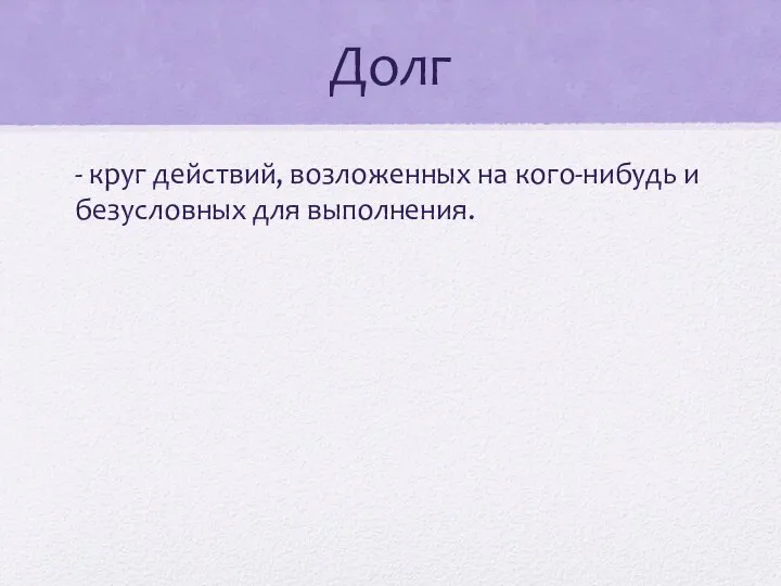 Долг - круг действий, возложенных на кого-нибудь и безусловных для выполнения.