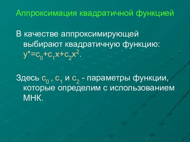 Аппроксимация квадратичной функцией В качестве аппроксимирующей выбирают квадратичную функцию: y*=c0+c1x+c2x2. Здесь c0