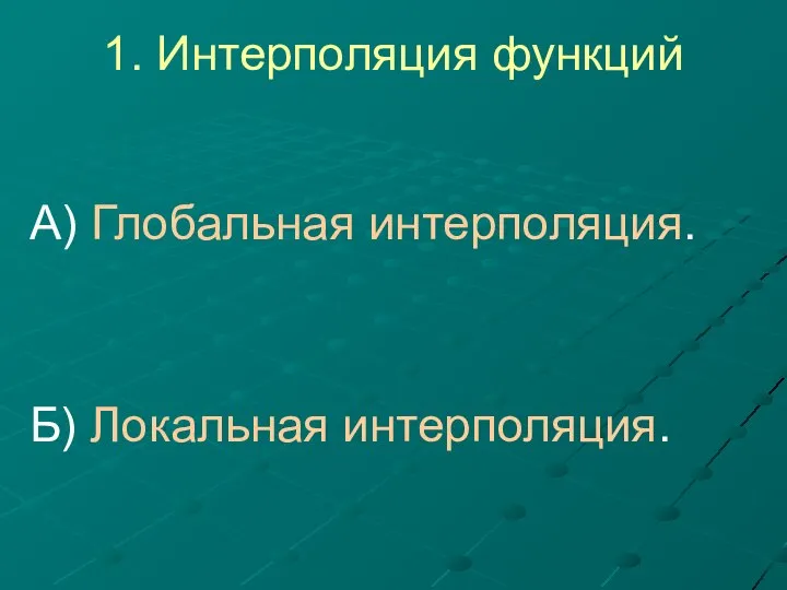 1. Интерполяция функций А) Глобальная интерполяция. Б) Локальная интерполяция.