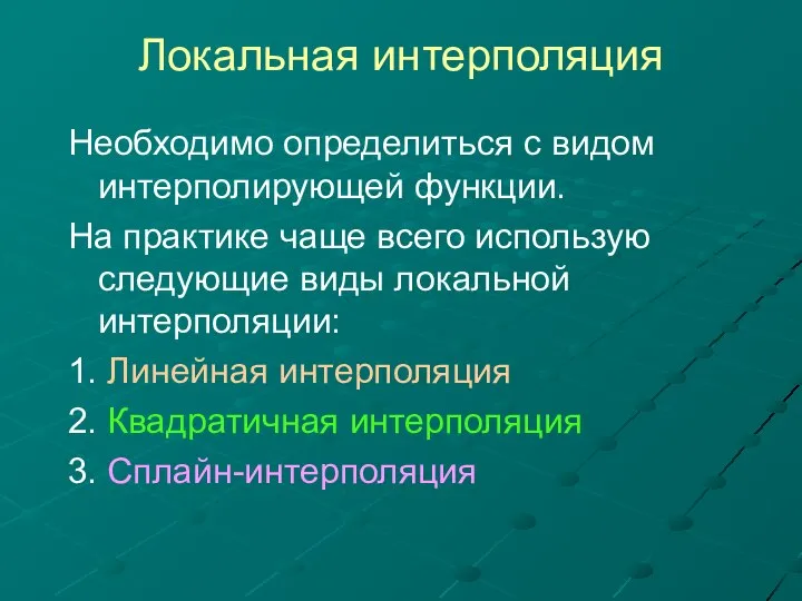 Локальная интерполяция Необходимо определиться с видом интерполирующей функции. На практике чаще всего