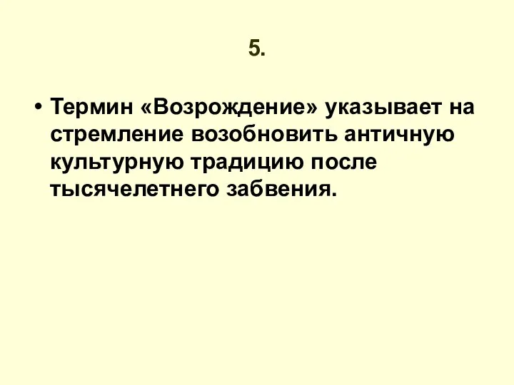 5. Термин «Возрождение» указывает на стремление возобновить античную культурную традицию после тысячелетнего забвения.