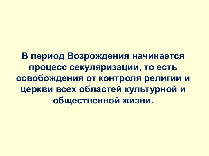 В период Возрождения начинается процесс секуляризации, то есть освобождения от контроля религии