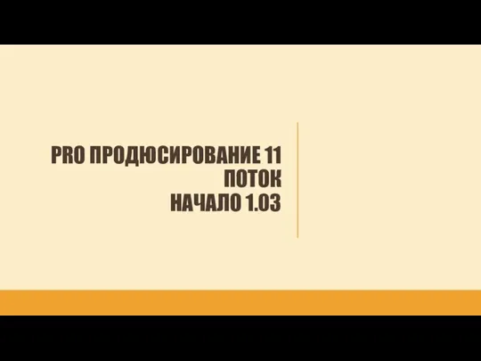 PRO ПРОДЮСИРОВАНИЕ 11 ПОТОК НАЧАЛО 1.03