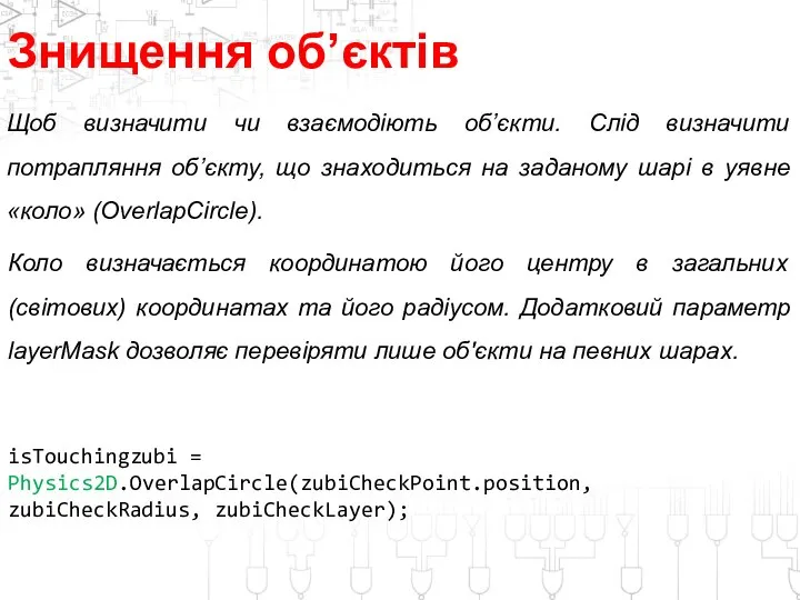 Знищення об’єктів isTouchingzubi = Physics2D.OverlapCircle(zubiCheckPoint.position, zubiCheckRadius, zubiCheckLayer); Щоб визначити чи взаємодіють об’єкти.