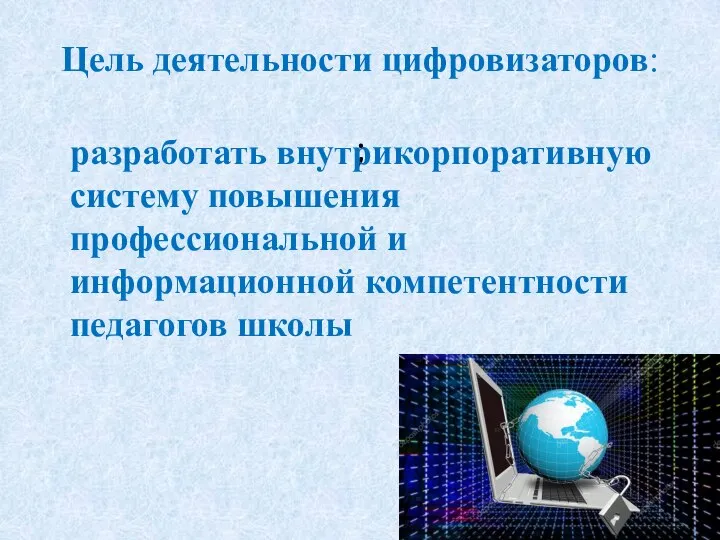 Цель деятельности цифровизаторов: ; разработать внутрикорпоративную систему повышения профессиональной и информационной компетентности педагогов школы