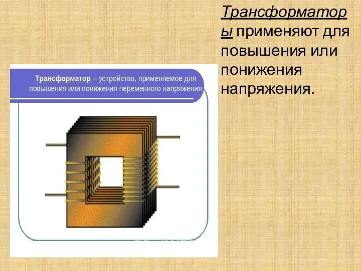 Трансформаторы применяют для повышения или понижения напряжения.