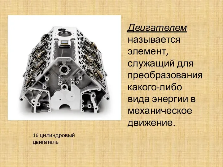 Двигателем называется элемент, служащий для преобразования какого-либо вида энергии в механическое движение. 16 цилиндровый двигатель